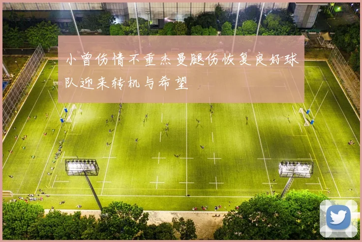 小曾伤情不重杰曼腿伤恢复良好球队迎来转机与希望