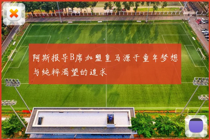 阿斯报导B席加盟皇马源于童年梦想与纯粹渴望的追求