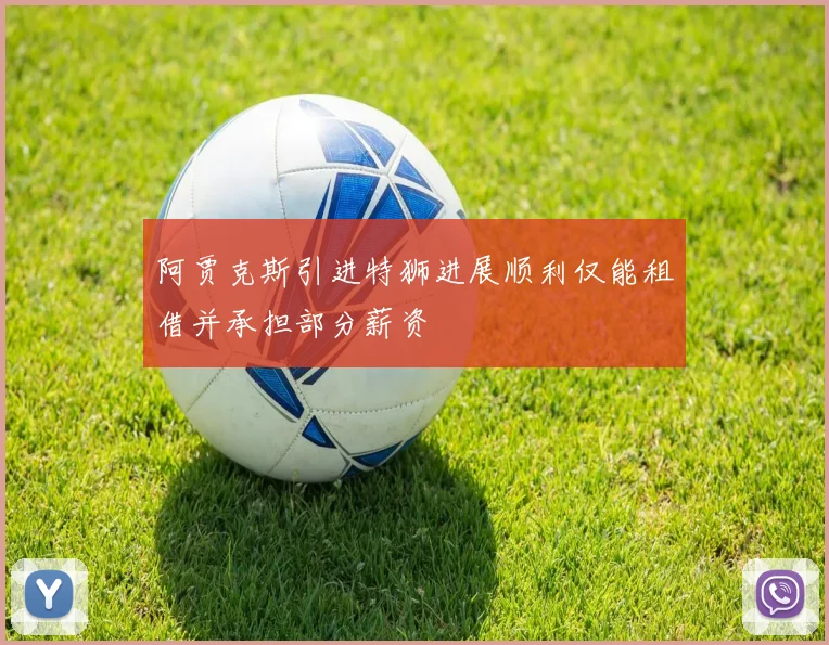 阿贾克斯引进特狮进展顺利仅能租借并承担部分薪资