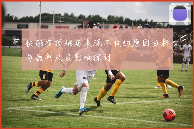 快船在顶端局表现不佳的原因分析与裁判尺度影响探讨